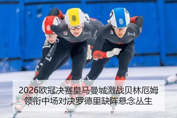 2026欧冠决赛皇马曼城激战贝林厄姆领衔中场对决罗德里缺阵悬念丛生
